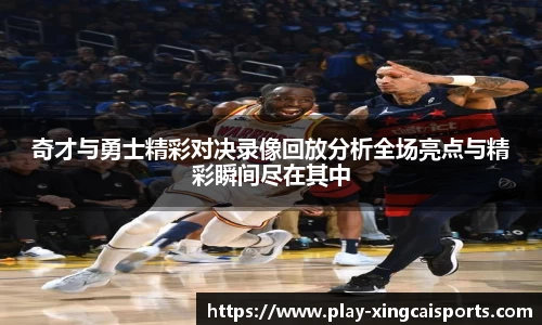 奇才与勇士精彩对决录像回放分析全场亮点与精彩瞬间尽在其中